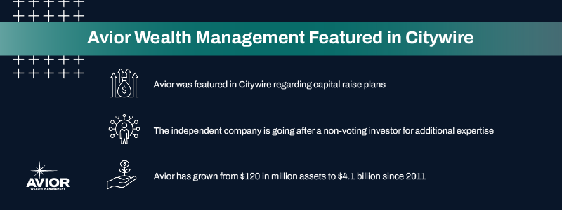 Key takeaways:

Avior was featured in Citywire regarding capital raise plans.
The independent company is going after a non-voting investor for additional expertise.
Avior has grown from $120 in million assets to $4.1 billion since 2011.